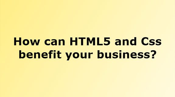 How can HTML5 and CSS benefit your business